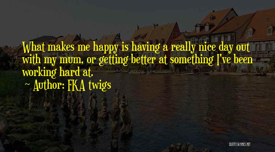 FKA Twigs Quotes: What Makes Me Happy Is Having A Really Nice Day Out With My Mum, Or Getting Better At Something I've