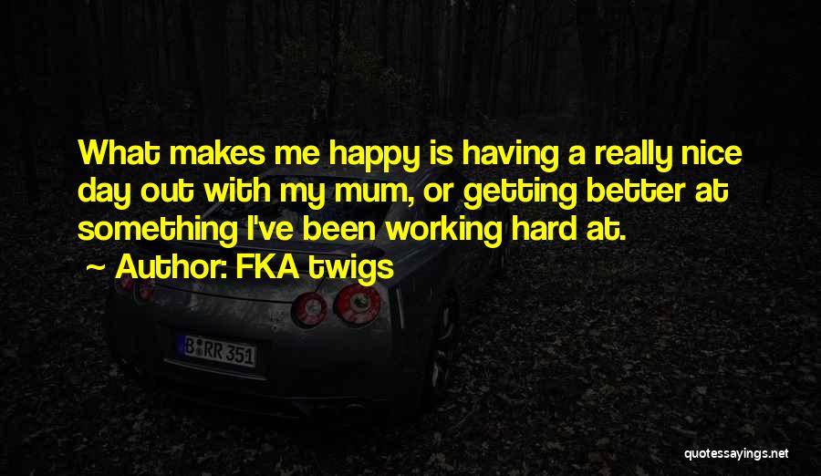 FKA Twigs Quotes: What Makes Me Happy Is Having A Really Nice Day Out With My Mum, Or Getting Better At Something I've