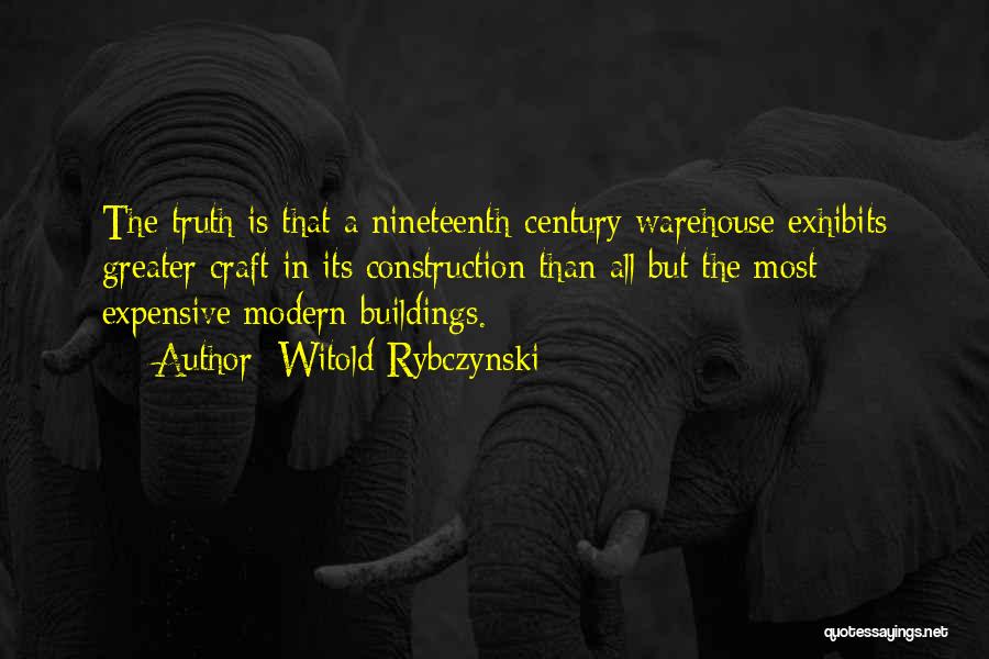 Witold Rybczynski Quotes: The Truth Is That A Nineteenth-century Warehouse Exhibits Greater Craft In Its Construction Than All But The Most Expensive Modern