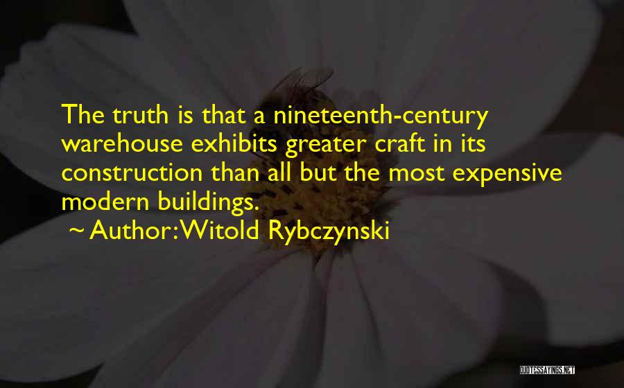 Witold Rybczynski Quotes: The Truth Is That A Nineteenth-century Warehouse Exhibits Greater Craft In Its Construction Than All But The Most Expensive Modern