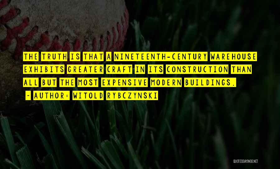 Witold Rybczynski Quotes: The Truth Is That A Nineteenth-century Warehouse Exhibits Greater Craft In Its Construction Than All But The Most Expensive Modern