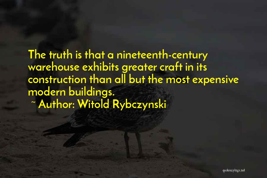 Witold Rybczynski Quotes: The Truth Is That A Nineteenth-century Warehouse Exhibits Greater Craft In Its Construction Than All But The Most Expensive Modern