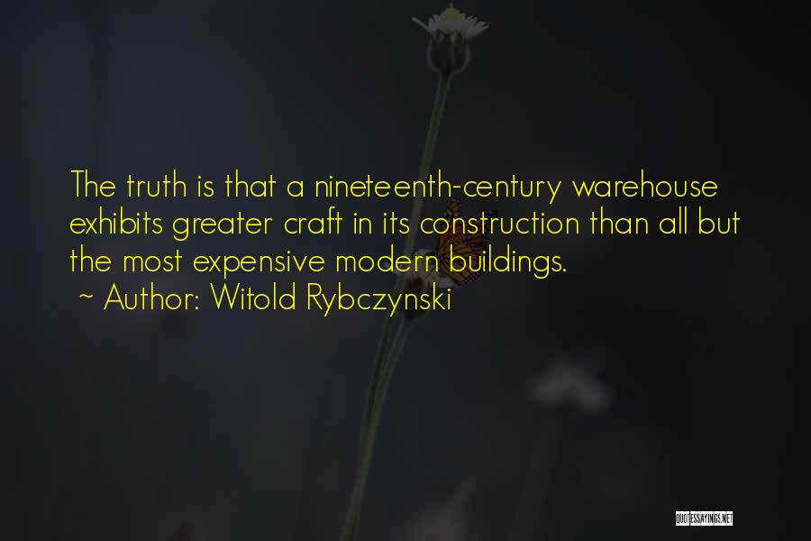 Witold Rybczynski Quotes: The Truth Is That A Nineteenth-century Warehouse Exhibits Greater Craft In Its Construction Than All But The Most Expensive Modern