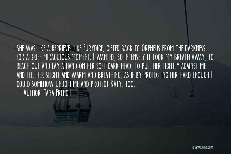 Tana French Quotes: She Was Like A Reprieve; Like Eurydice, Gifted Back To Orpheus From The Darkness For A Brief Miraculous Moment. I