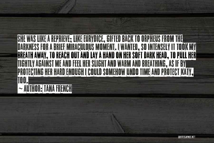 Tana French Quotes: She Was Like A Reprieve; Like Eurydice, Gifted Back To Orpheus From The Darkness For A Brief Miraculous Moment. I