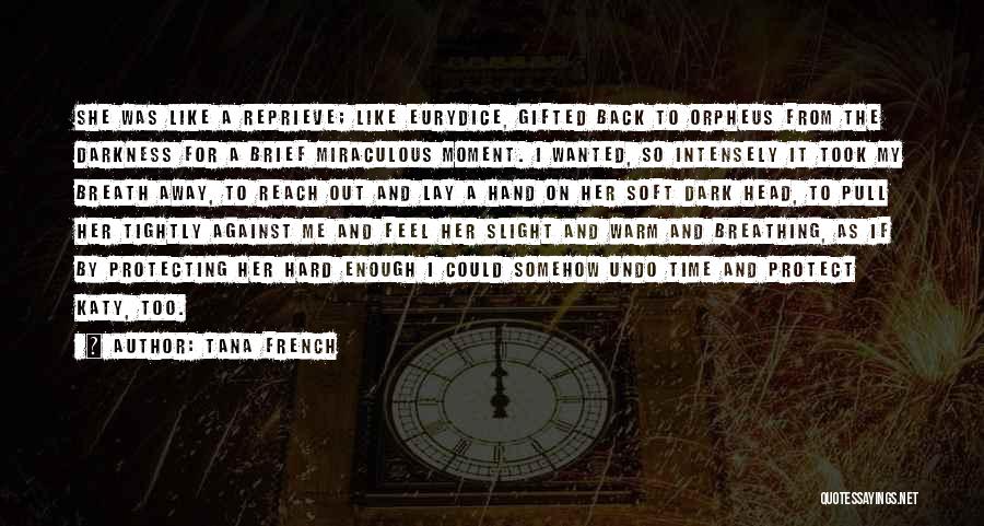 Tana French Quotes: She Was Like A Reprieve; Like Eurydice, Gifted Back To Orpheus From The Darkness For A Brief Miraculous Moment. I