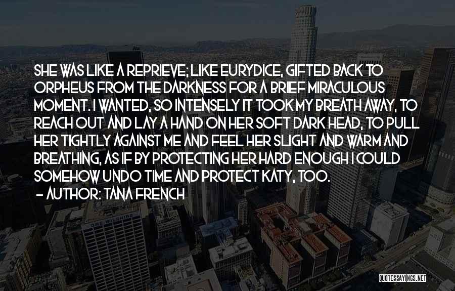 Tana French Quotes: She Was Like A Reprieve; Like Eurydice, Gifted Back To Orpheus From The Darkness For A Brief Miraculous Moment. I