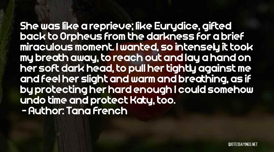 Tana French Quotes: She Was Like A Reprieve; Like Eurydice, Gifted Back To Orpheus From The Darkness For A Brief Miraculous Moment. I