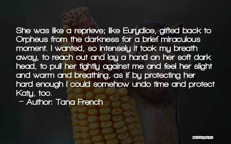 Tana French Quotes: She Was Like A Reprieve; Like Eurydice, Gifted Back To Orpheus From The Darkness For A Brief Miraculous Moment. I