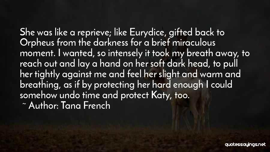 Tana French Quotes: She Was Like A Reprieve; Like Eurydice, Gifted Back To Orpheus From The Darkness For A Brief Miraculous Moment. I