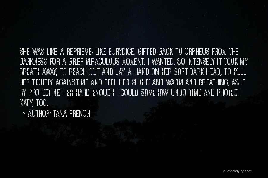 Tana French Quotes: She Was Like A Reprieve; Like Eurydice, Gifted Back To Orpheus From The Darkness For A Brief Miraculous Moment. I