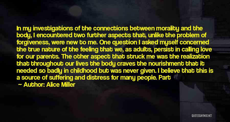 Alice Miller Quotes: In My Investigations Of The Connections Between Morality And The Body, I Encountered Two Further Aspects That, Unlike The Problem