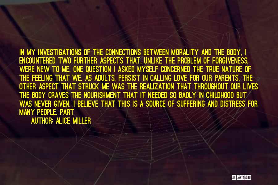 Alice Miller Quotes: In My Investigations Of The Connections Between Morality And The Body, I Encountered Two Further Aspects That, Unlike The Problem