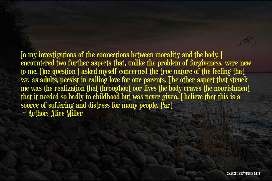 Alice Miller Quotes: In My Investigations Of The Connections Between Morality And The Body, I Encountered Two Further Aspects That, Unlike The Problem