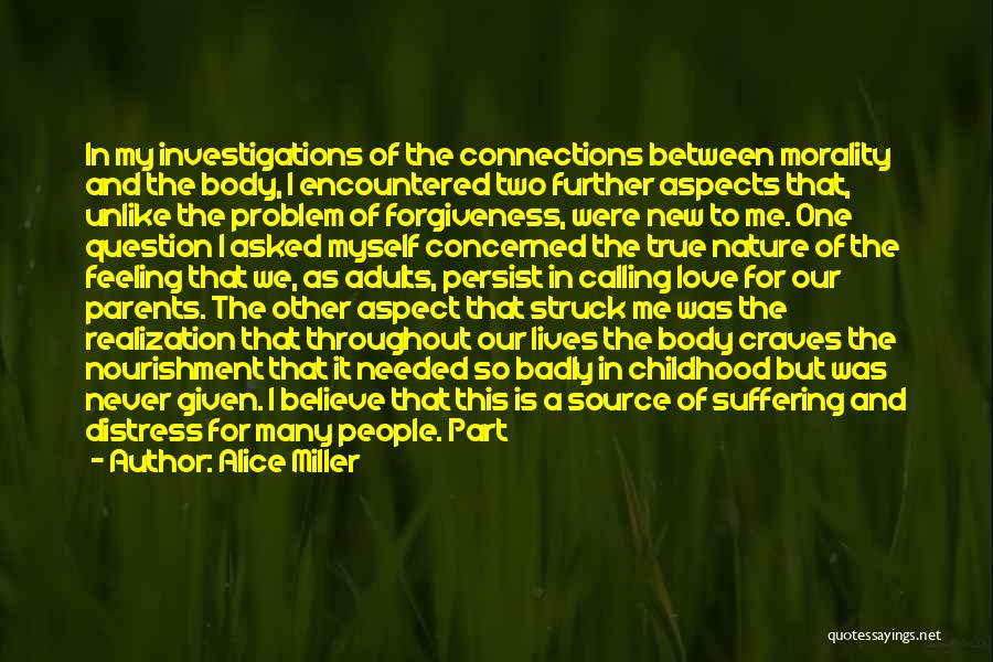 Alice Miller Quotes: In My Investigations Of The Connections Between Morality And The Body, I Encountered Two Further Aspects That, Unlike The Problem