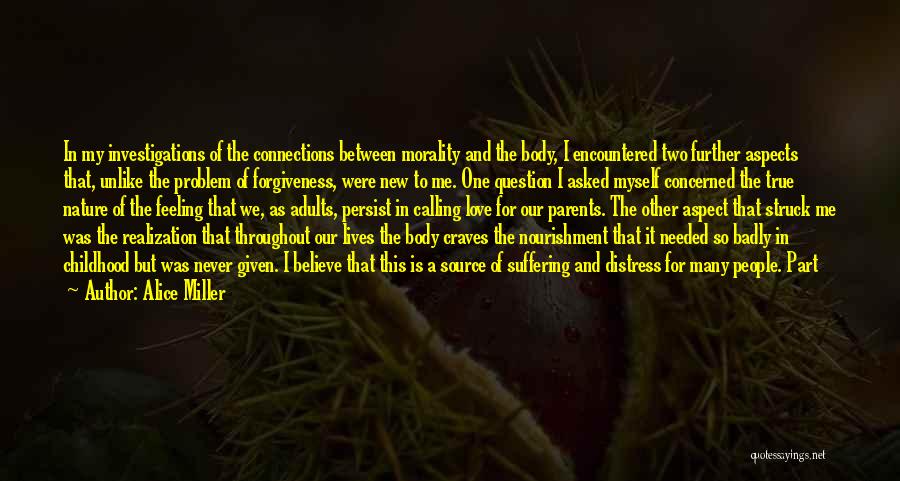 Alice Miller Quotes: In My Investigations Of The Connections Between Morality And The Body, I Encountered Two Further Aspects That, Unlike The Problem