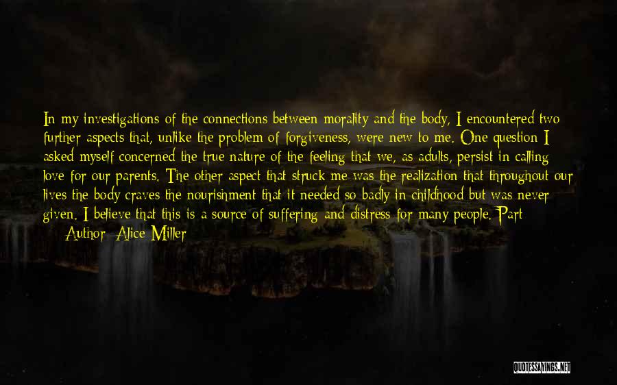 Alice Miller Quotes: In My Investigations Of The Connections Between Morality And The Body, I Encountered Two Further Aspects That, Unlike The Problem