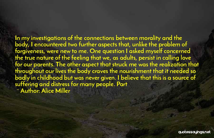 Alice Miller Quotes: In My Investigations Of The Connections Between Morality And The Body, I Encountered Two Further Aspects That, Unlike The Problem