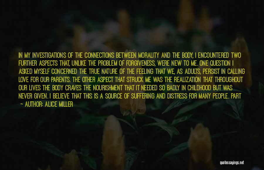 Alice Miller Quotes: In My Investigations Of The Connections Between Morality And The Body, I Encountered Two Further Aspects That, Unlike The Problem