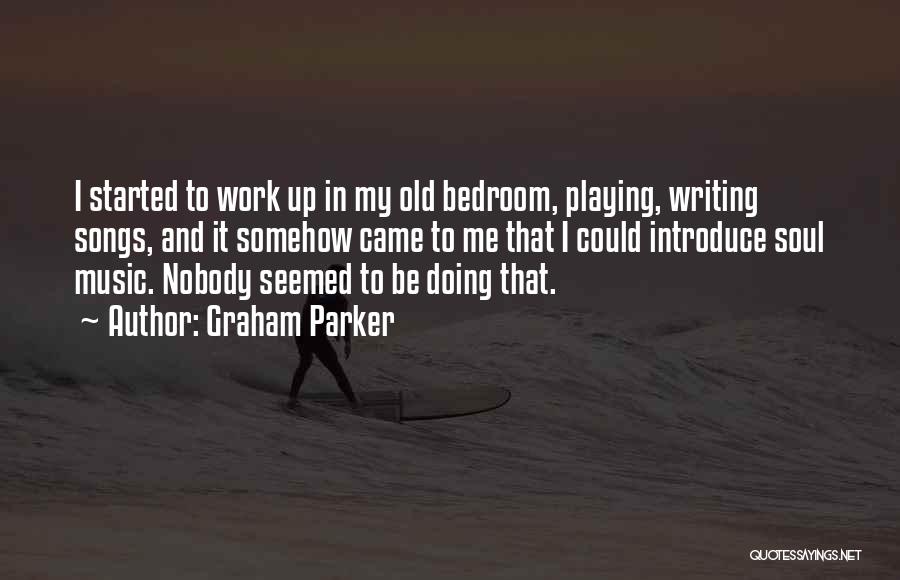 Graham Parker Quotes: I Started To Work Up In My Old Bedroom, Playing, Writing Songs, And It Somehow Came To Me That I