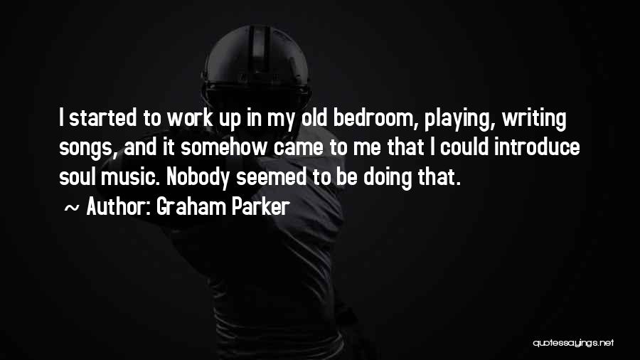 Graham Parker Quotes: I Started To Work Up In My Old Bedroom, Playing, Writing Songs, And It Somehow Came To Me That I