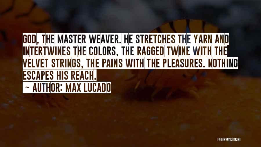 Max Lucado Quotes: God, The Master Weaver. He Stretches The Yarn And Intertwines The Colors, The Ragged Twine With The Velvet Strings, The