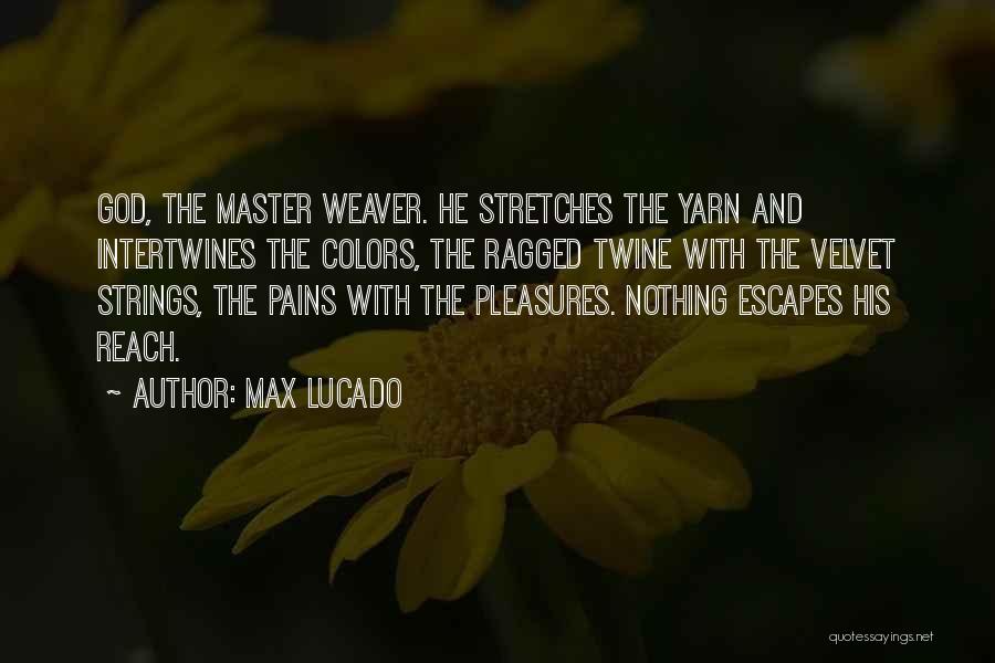 Max Lucado Quotes: God, The Master Weaver. He Stretches The Yarn And Intertwines The Colors, The Ragged Twine With The Velvet Strings, The