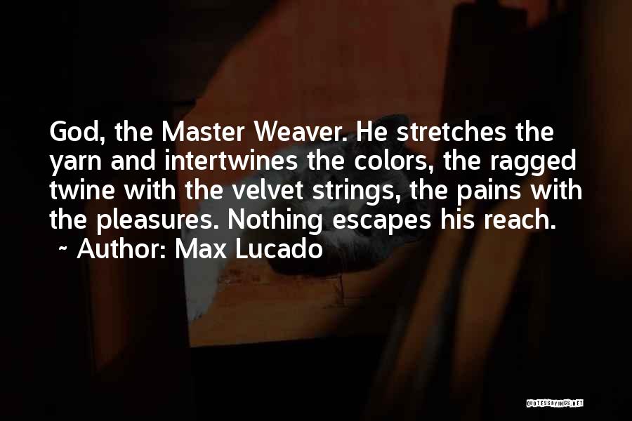 Max Lucado Quotes: God, The Master Weaver. He Stretches The Yarn And Intertwines The Colors, The Ragged Twine With The Velvet Strings, The