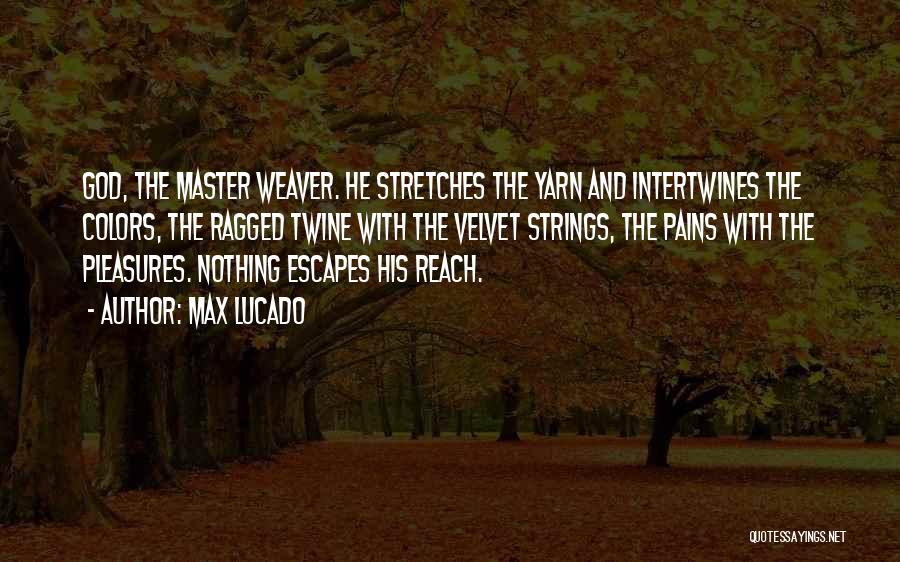 Max Lucado Quotes: God, The Master Weaver. He Stretches The Yarn And Intertwines The Colors, The Ragged Twine With The Velvet Strings, The