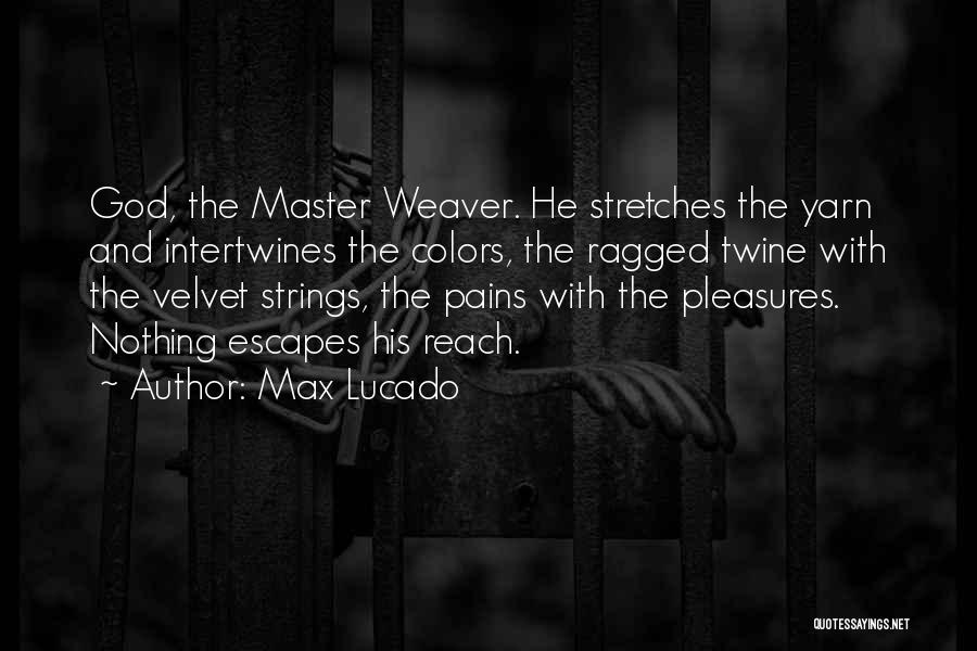 Max Lucado Quotes: God, The Master Weaver. He Stretches The Yarn And Intertwines The Colors, The Ragged Twine With The Velvet Strings, The