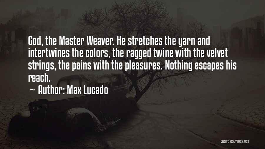 Max Lucado Quotes: God, The Master Weaver. He Stretches The Yarn And Intertwines The Colors, The Ragged Twine With The Velvet Strings, The