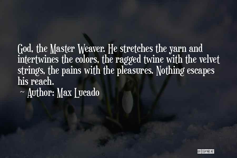 Max Lucado Quotes: God, The Master Weaver. He Stretches The Yarn And Intertwines The Colors, The Ragged Twine With The Velvet Strings, The