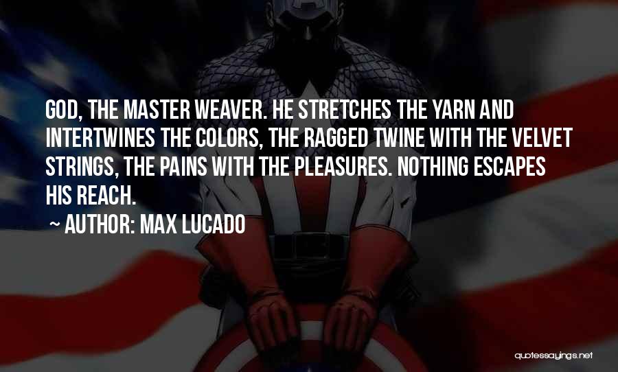 Max Lucado Quotes: God, The Master Weaver. He Stretches The Yarn And Intertwines The Colors, The Ragged Twine With The Velvet Strings, The
