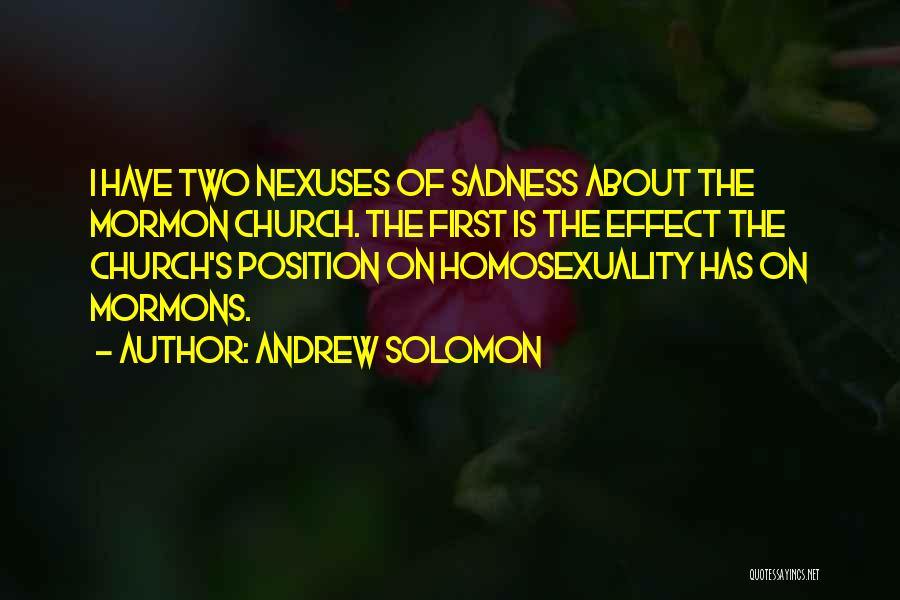 Andrew Solomon Quotes: I Have Two Nexuses Of Sadness About The Mormon Church. The First Is The Effect The Church's Position On Homosexuality