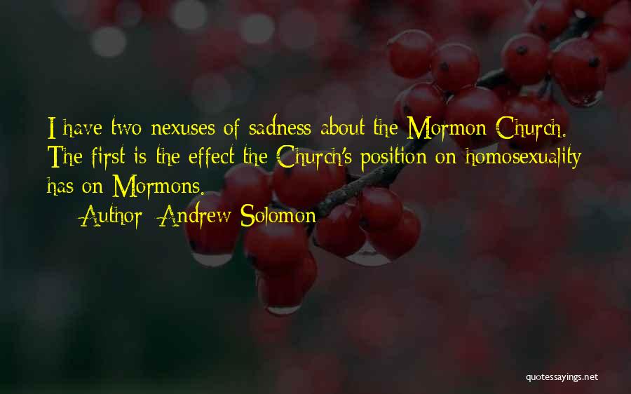 Andrew Solomon Quotes: I Have Two Nexuses Of Sadness About The Mormon Church. The First Is The Effect The Church's Position On Homosexuality