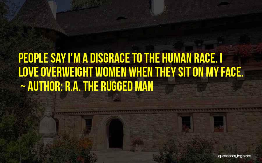 R.A. The Rugged Man Quotes: People Say I'm A Disgrace To The Human Race. I Love Overweight Women When They Sit On My Face.