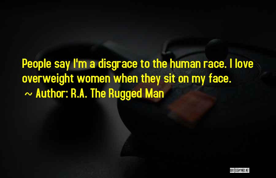 R.A. The Rugged Man Quotes: People Say I'm A Disgrace To The Human Race. I Love Overweight Women When They Sit On My Face.
