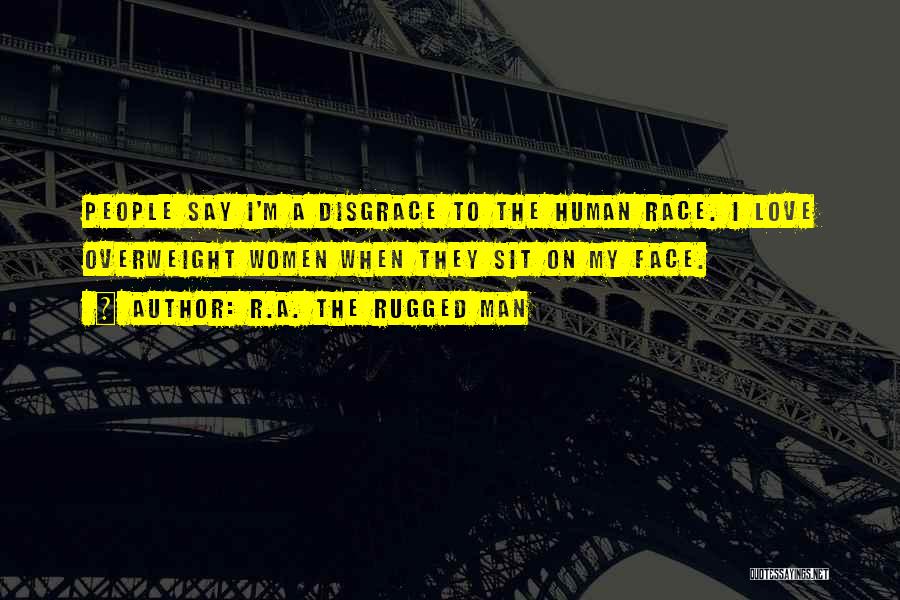 R.A. The Rugged Man Quotes: People Say I'm A Disgrace To The Human Race. I Love Overweight Women When They Sit On My Face.