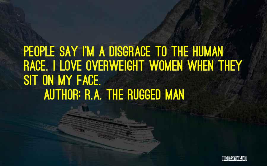 R.A. The Rugged Man Quotes: People Say I'm A Disgrace To The Human Race. I Love Overweight Women When They Sit On My Face.