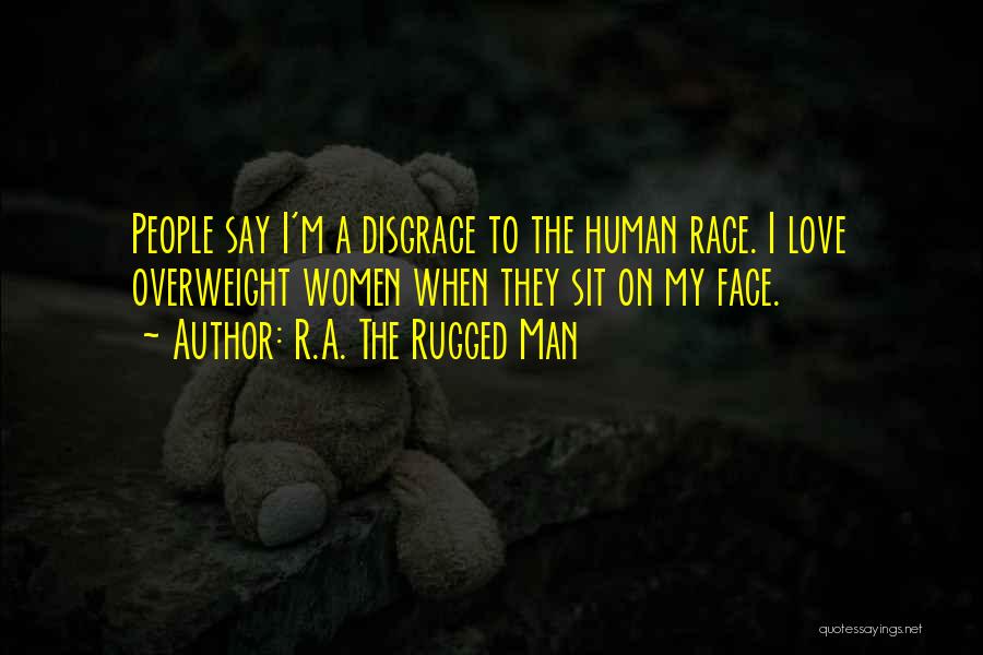 R.A. The Rugged Man Quotes: People Say I'm A Disgrace To The Human Race. I Love Overweight Women When They Sit On My Face.