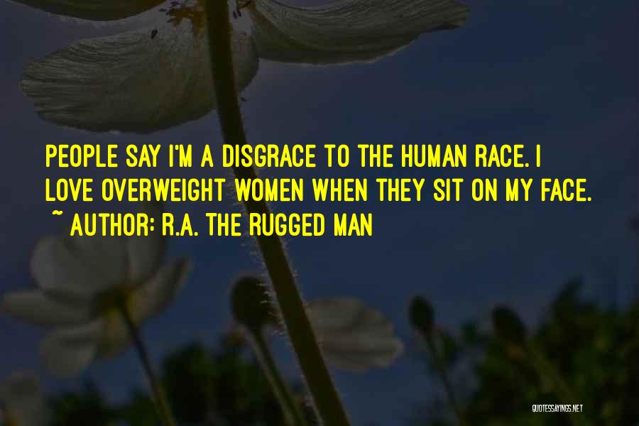 R.A. The Rugged Man Quotes: People Say I'm A Disgrace To The Human Race. I Love Overweight Women When They Sit On My Face.