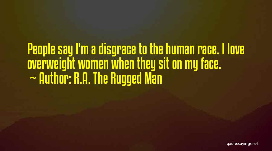 R.A. The Rugged Man Quotes: People Say I'm A Disgrace To The Human Race. I Love Overweight Women When They Sit On My Face.