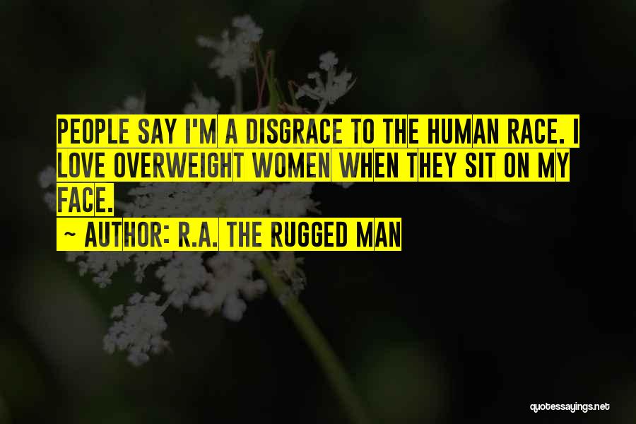 R.A. The Rugged Man Quotes: People Say I'm A Disgrace To The Human Race. I Love Overweight Women When They Sit On My Face.