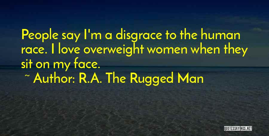 R.A. The Rugged Man Quotes: People Say I'm A Disgrace To The Human Race. I Love Overweight Women When They Sit On My Face.
