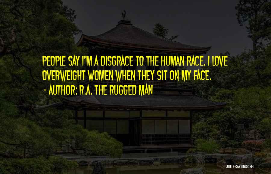 R.A. The Rugged Man Quotes: People Say I'm A Disgrace To The Human Race. I Love Overweight Women When They Sit On My Face.