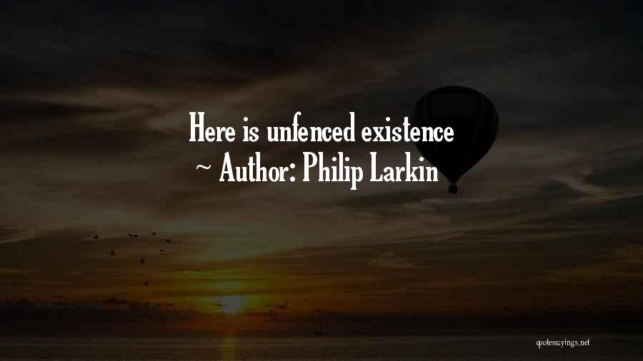 Philip Larkin Quotes: Here Is Unfenced Existence