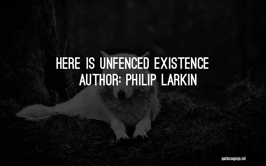 Philip Larkin Quotes: Here Is Unfenced Existence