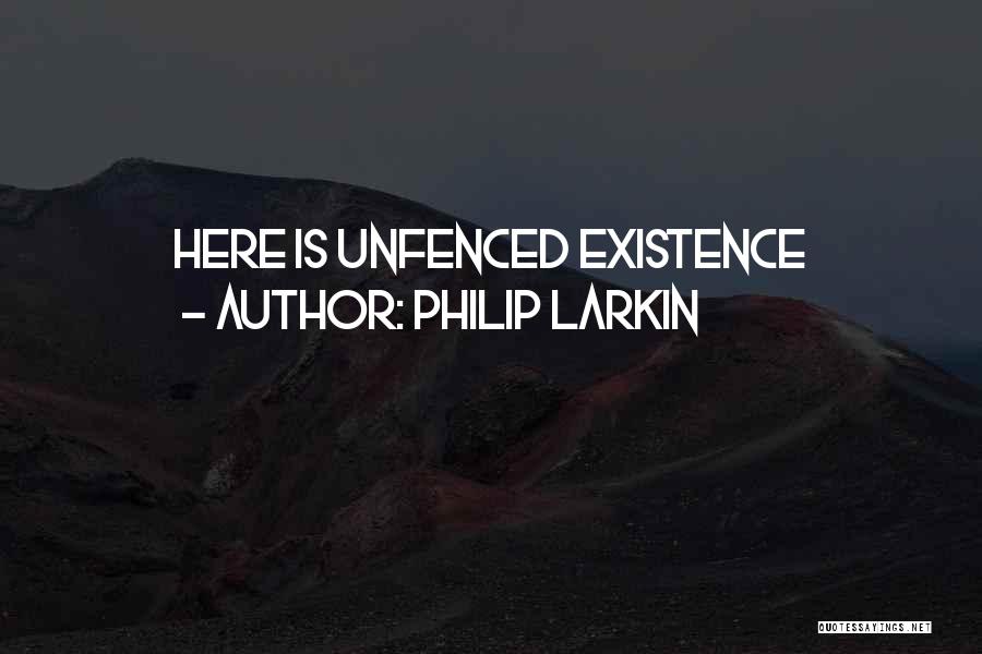 Philip Larkin Quotes: Here Is Unfenced Existence