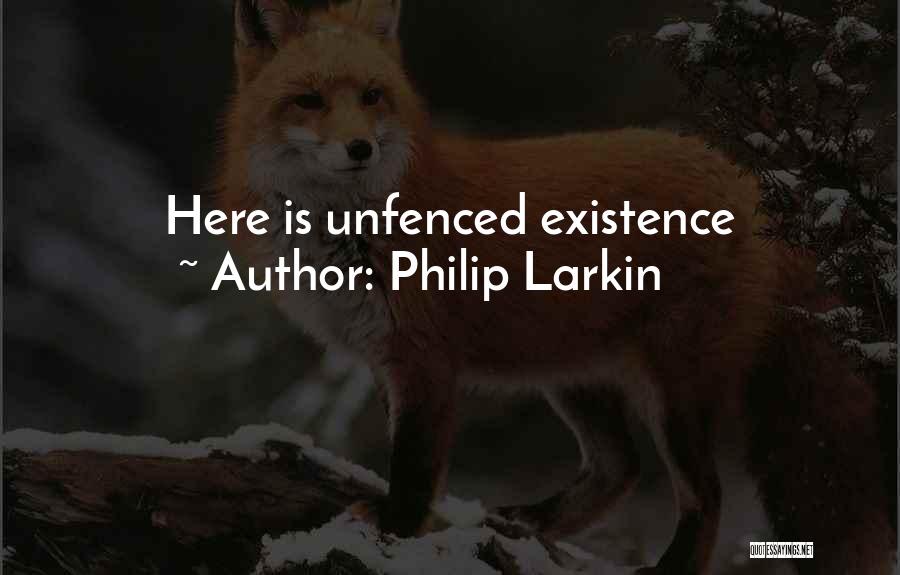 Philip Larkin Quotes: Here Is Unfenced Existence