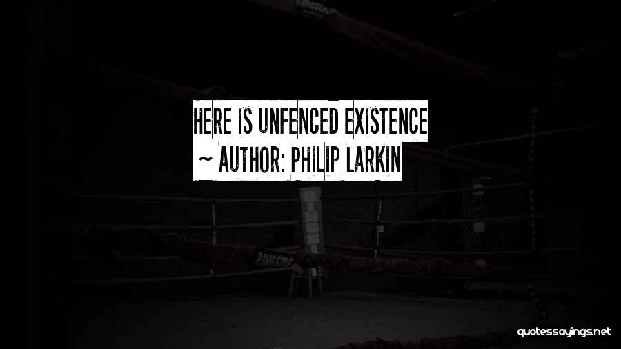 Philip Larkin Quotes: Here Is Unfenced Existence
